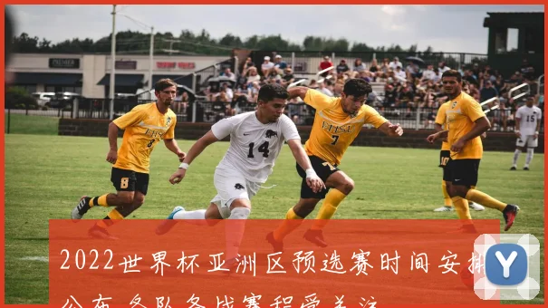 2022世界杯亚洲区预选赛时间安排公布 各队备战赛程受关注