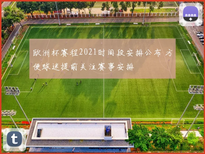 欧洲杯赛程2021时间段安排公布 方便球迷提前关注赛事安排