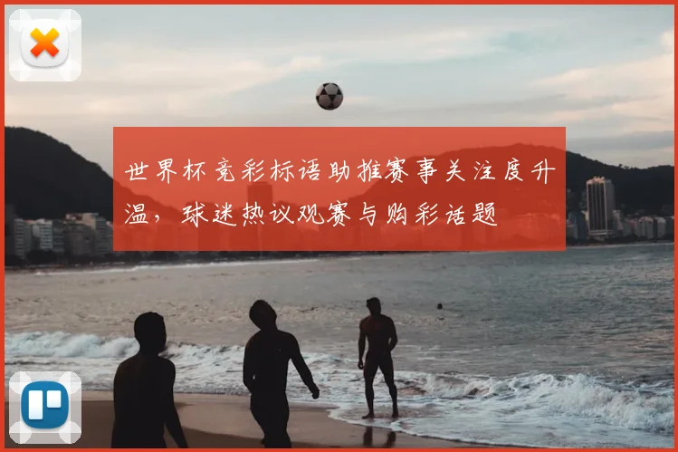 世界杯竞彩标语助推赛事关注度升温，球迷热议观赛与购彩话题