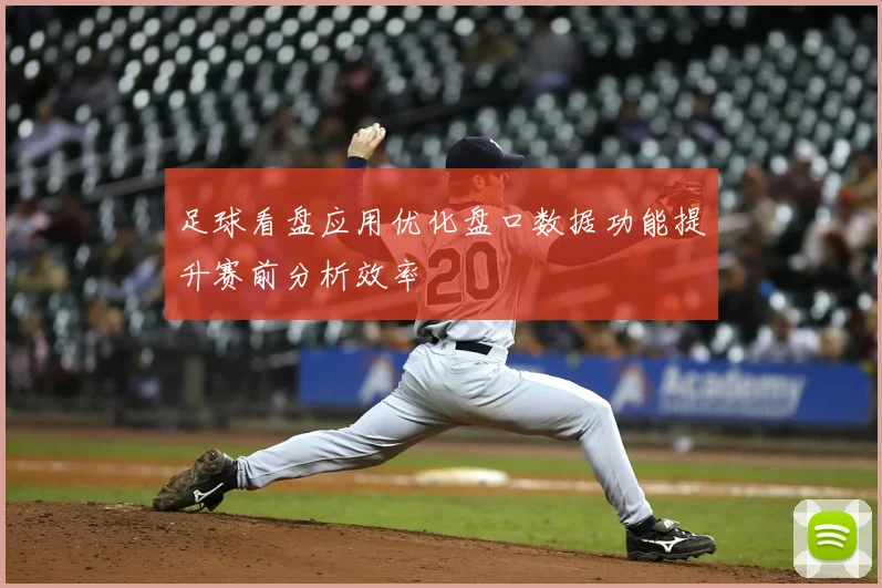 足球看盘应用优化盘口数据功能提升赛前分析效率