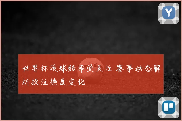 世界杯滚球赔率受关注 赛事动态解析投注热度变化