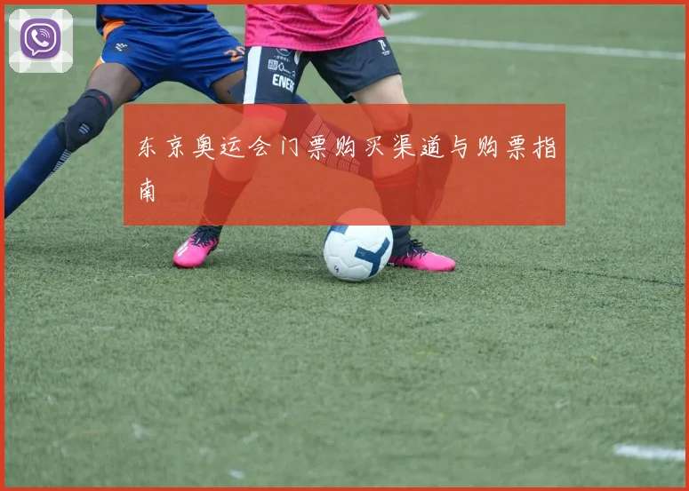 东京奥运会门票购买渠道与购票指南