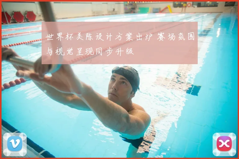 世界杯美陈设计方案出炉 赛场氛围与视觉呈现同步升级