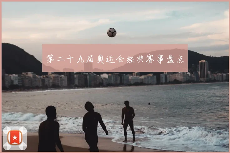 第二十九届奥运会经典赛事盘点