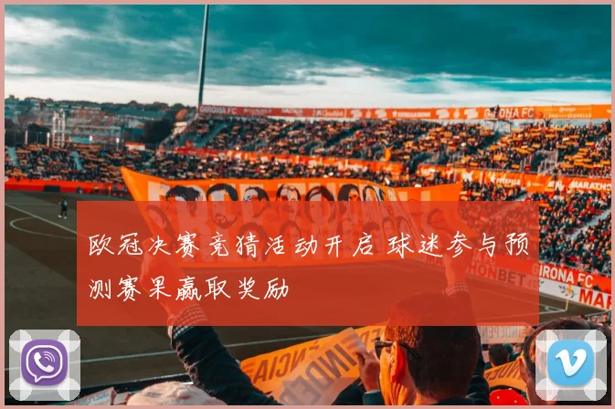 欧冠决赛竞猜活动开启 球迷参与预测赛果赢取奖励