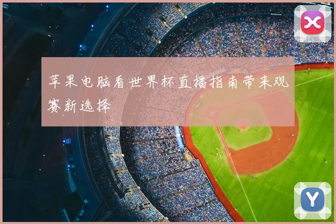 苹果电脑看世界杯直播指南带来观赛新选择
