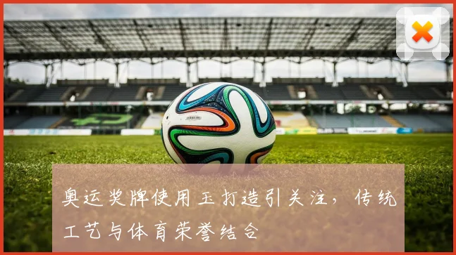 奥运奖牌使用玉打造引关注，传统工艺与体育荣誉结合
