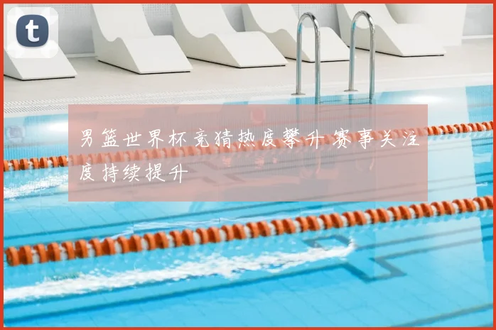 男篮世界杯竞猜热度攀升 赛事关注度持续提升