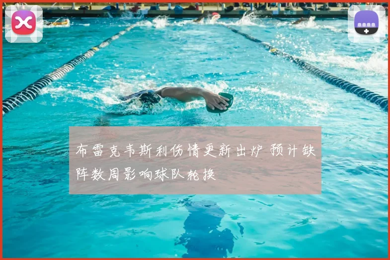 布雷克韦斯利伤情更新出炉 预计缺阵数周影响球队轮换