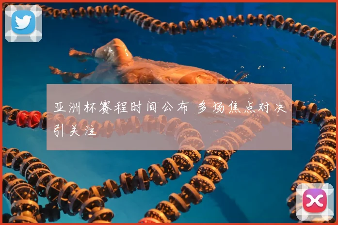 亚洲杯赛程时间公布 多场焦点对决引关注