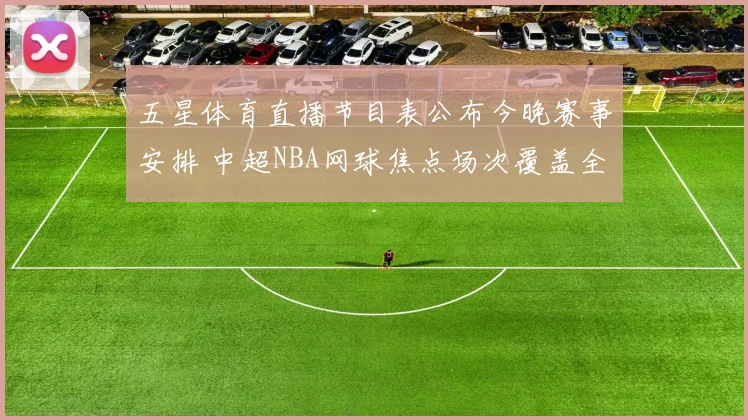 五星体育直播节目表公布今晚赛事安排 中超NBA网球焦点场次覆盖全天直播