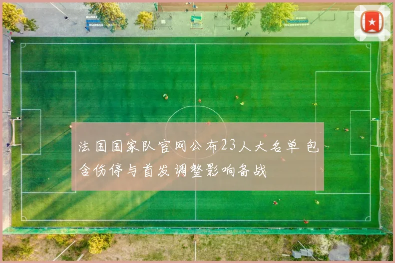 法国国家队官网公布23人大名单 包含伤停与首发调整影响备战
