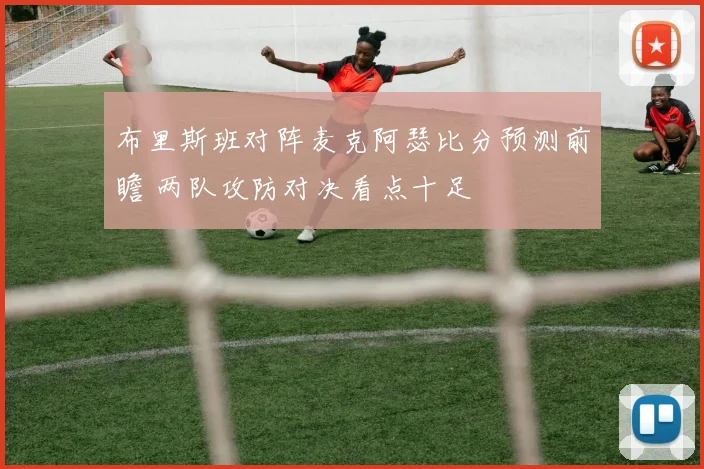 布里斯班对阵麦克阿瑟比分预测前瞻 两队攻防对决看点十足