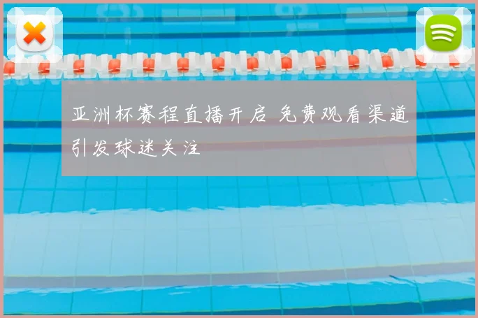 亚洲杯赛程直播开启 免费观看渠道引发球迷关注