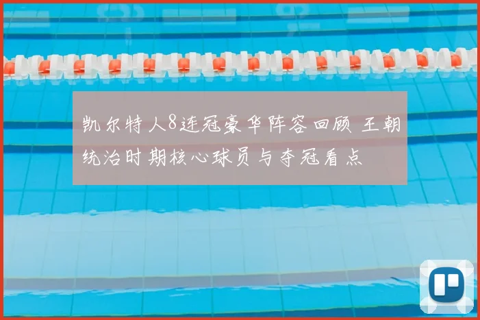 凯尔特人8连冠豪华阵容回顾 王朝统治时期核心球员与夺冠看点