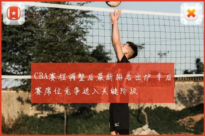 CBA赛程调整后最新排名出炉 季后赛席位竞争进入关键阶段