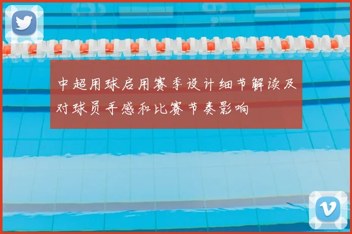 中超用球启用赛季设计细节解读及对球员手感和比赛节奏影响