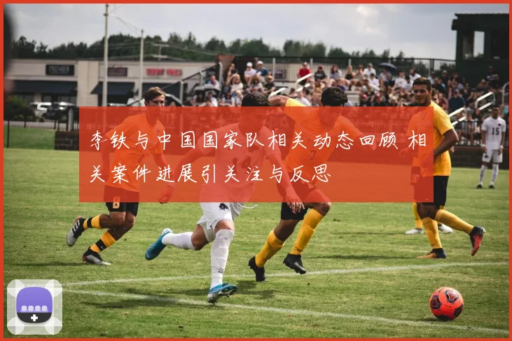 李铁与中国国家队相关动态回顾 相关案件进展引关注与反思