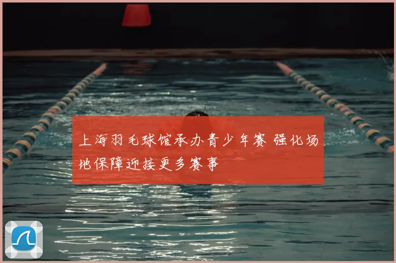 上海羽毛球馆承办青少年赛 强化场地保障迎接更多赛事