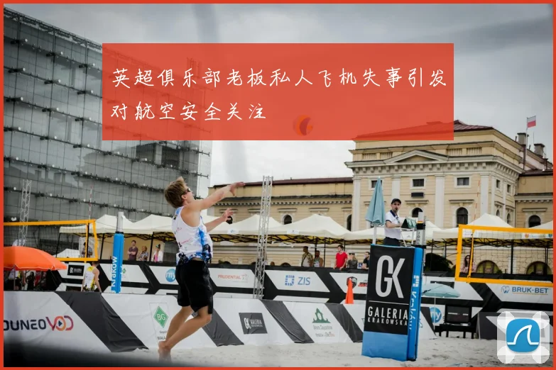 英超俱乐部老板私人飞机失事引发对航空安全关注