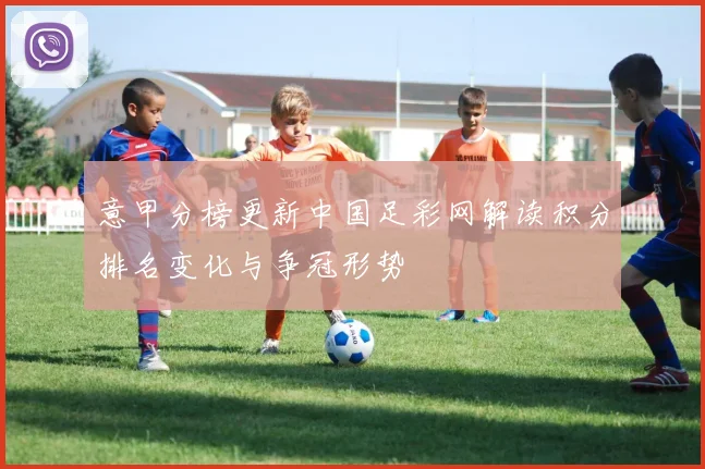 意甲分榜更新中国足彩网解读积分排名变化与争冠形势