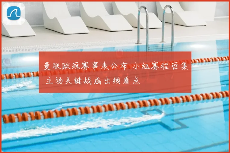 曼联欧冠赛事表公布 小组赛程密集 主场关键战成出线看点