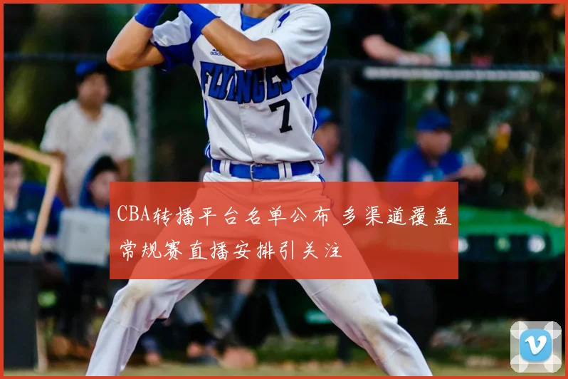 CBA转播平台名单公布 多渠道覆盖常规赛直播安排引关注