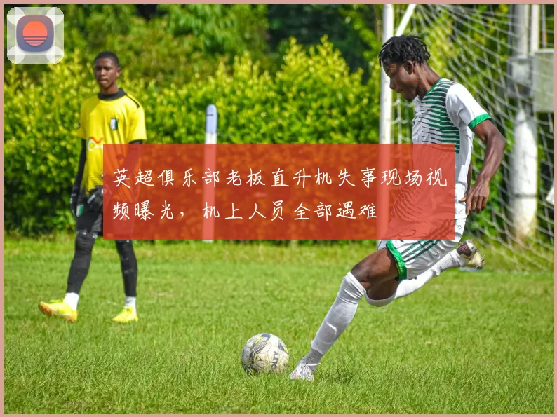 英超俱乐部老板直升机失事现场视频曝光，机上人员全部遇难