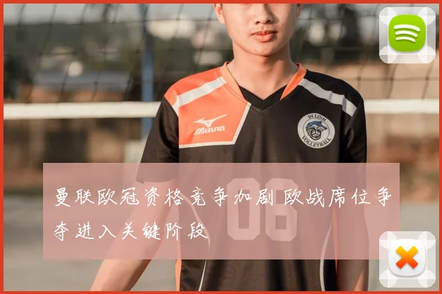 曼联欧冠资格竞争加剧 欧战席位争夺进入关键阶段