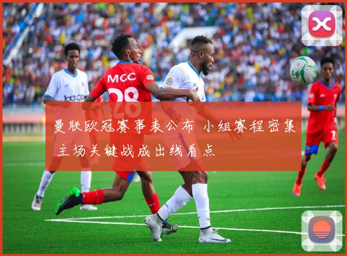 曼联欧冠赛事表公布 小组赛程密集 主场关键战成出线看点