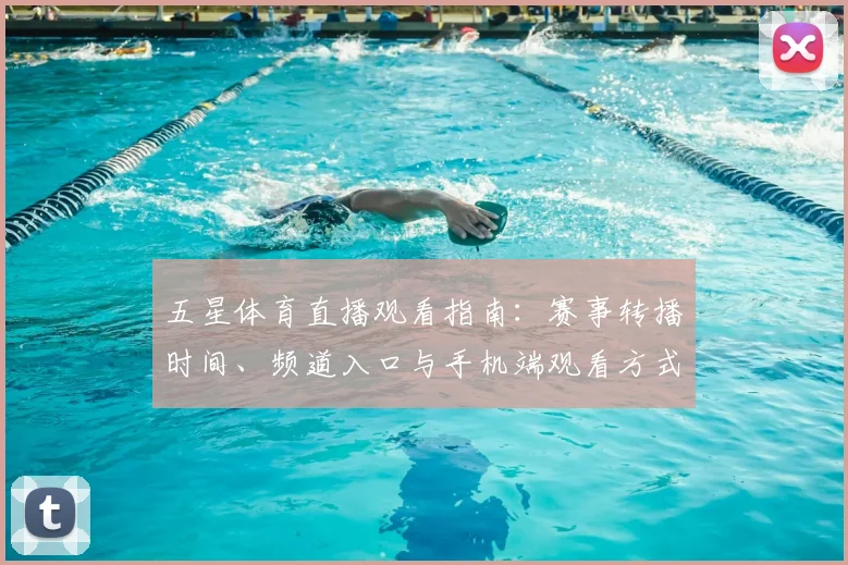 五星体育直播观看指南：赛事转播时间、频道入口与手机端观看方式解析