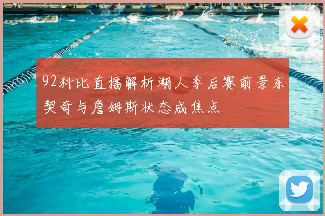 92科比直播解析湖人季后赛前景东契奇与詹姆斯状态成焦点