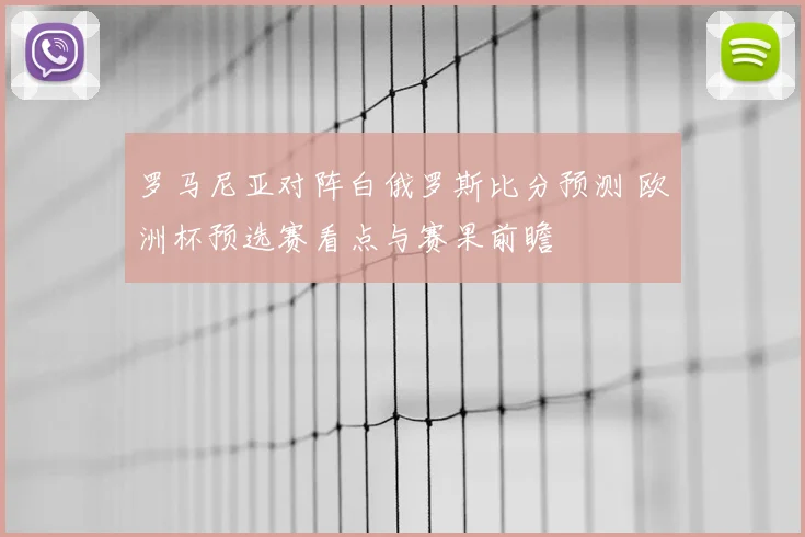 罗马尼亚对阵白俄罗斯比分预测 欧洲杯预选赛看点与赛果前瞻