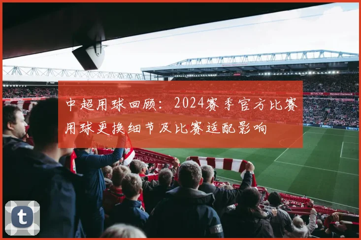 中超用球回顾：2024赛季官方比赛用球更换细节及比赛适配影响
