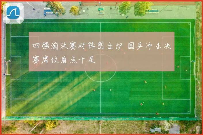 四强淘汰赛对阵图出炉 国乒冲击决赛席位看点十足