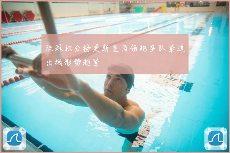 欧冠积分榜更新皇马领跑多队紧追出线形势趋紧