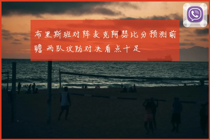 布里斯班对阵麦克阿瑟比分预测前瞻 两队攻防对决看点十足