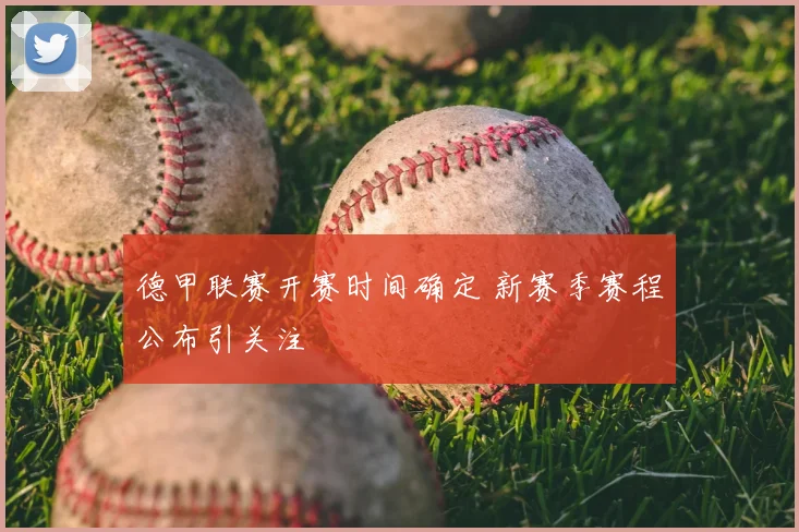 德甲联赛开赛时间确定 新赛季赛程公布引关注