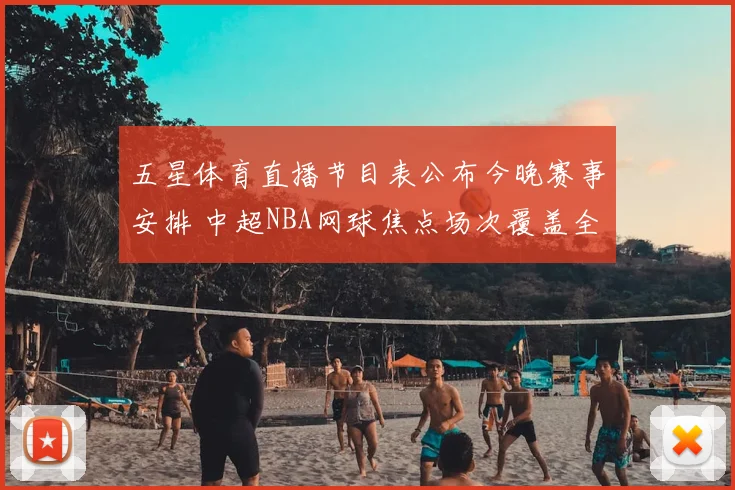 五星体育直播节目表公布今晚赛事安排 中超NBA网球焦点场次覆盖全天直播