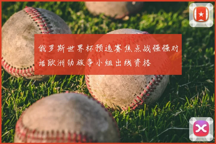 俄罗斯世界杯预选赛焦点战强强对话欧洲劲旅争小组出线资格