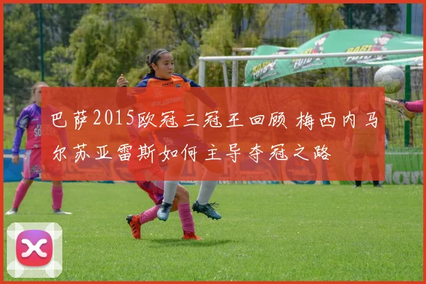 巴萨2015欧冠三冠王回顾 梅西内马尔苏亚雷斯如何主导夺冠之路
