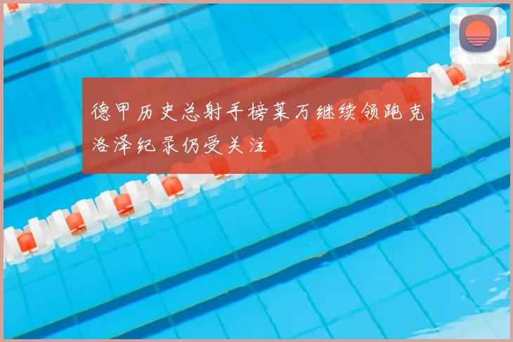 德甲历史总射手榜莱万继续领跑克洛泽纪录仍受关注