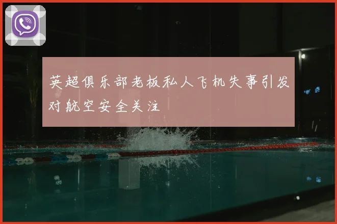 英超俱乐部老板私人飞机失事引发对航空安全关注
