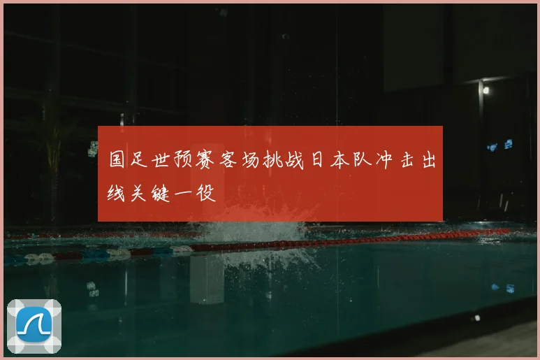 国足世预赛客场挑战日本队冲击出线关键一役