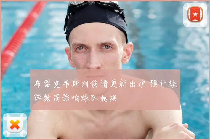 布雷克韦斯利伤情更新出炉 预计缺阵数周影响球队轮换