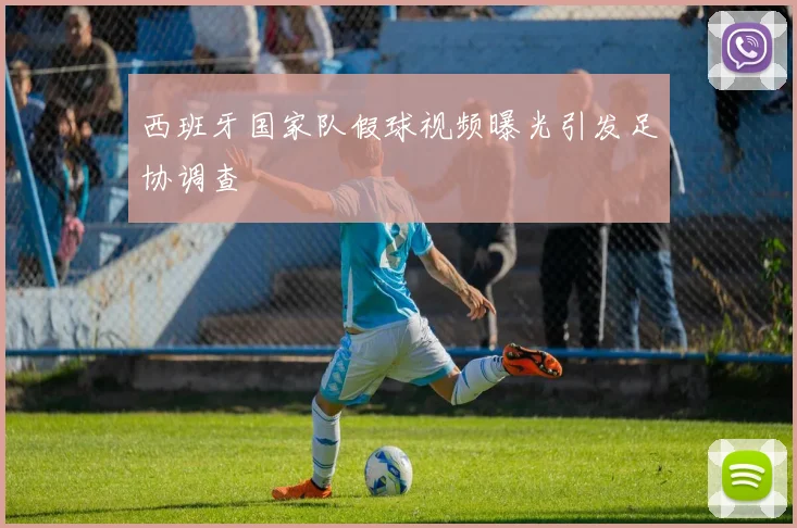 西班牙国家队假球视频曝光引发足协调查