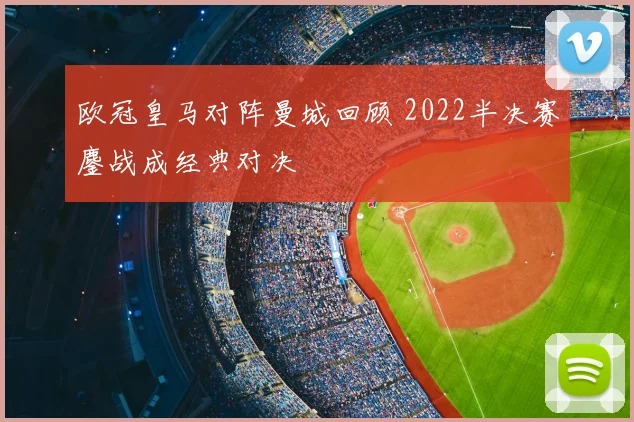 欧冠皇马对阵曼城回顾 2022半决赛鏖战成经典对决