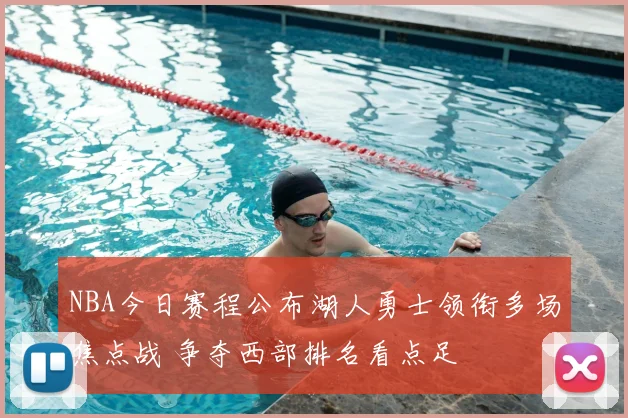 NBA今日赛程公布湖人勇士领衔多场焦点战 争夺西部排名看点足