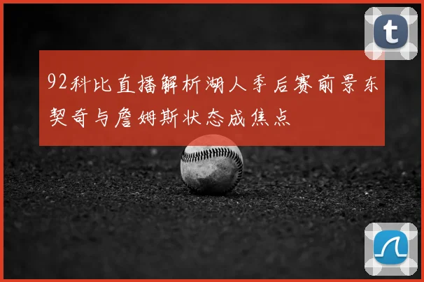 92科比直播解析湖人季后赛前景东契奇与詹姆斯状态成焦点