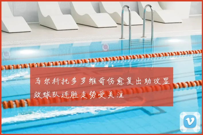 马尔科托多罗维奇伤愈复出助攻显效球队连胜走势受关注